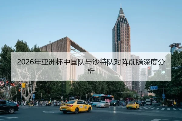 2026年亚洲杯中国队与沙特队对阵前瞻深度分析