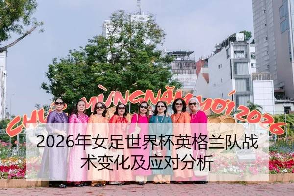 2026年女足世界杯英格兰队战术变化及应对分析