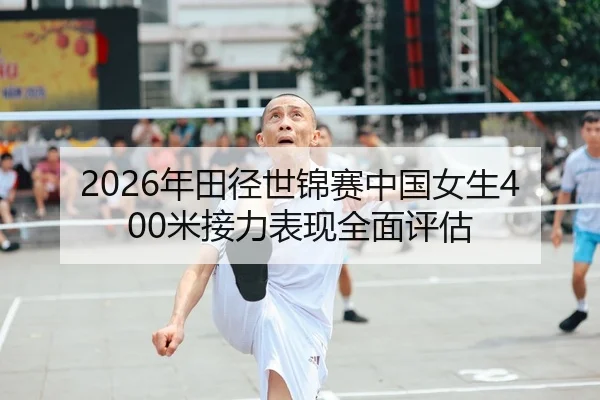 2026年田径世锦赛中国女生400米接力表现全面评估