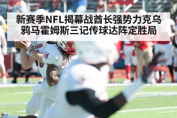 新赛季NFL揭幕战酋长强势力克乌鸦马霍姆斯三记传球达阵定胜局