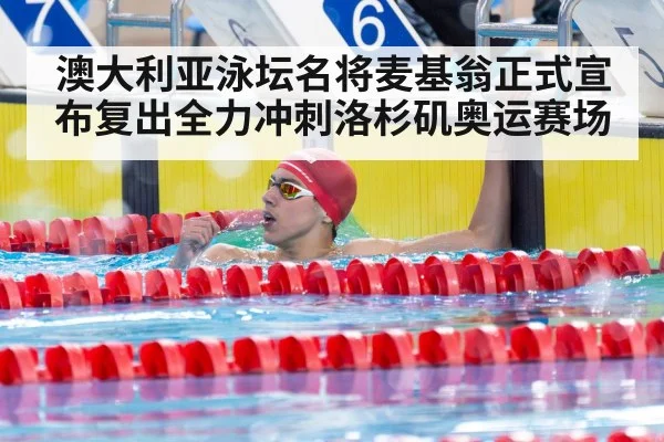 澳大利亚泳坛名将麦基翁正式宣布复出全力冲刺洛杉矶奥运赛场