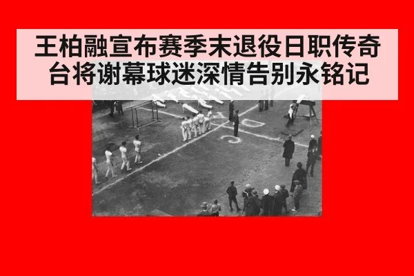 王柏融宣布赛季末退役日职传奇台将谢幕球迷深情告别永铭记