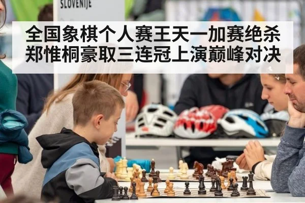 全国象棋个人赛王天一加赛绝杀郑惟桐豪取三连冠上演巅峰对决